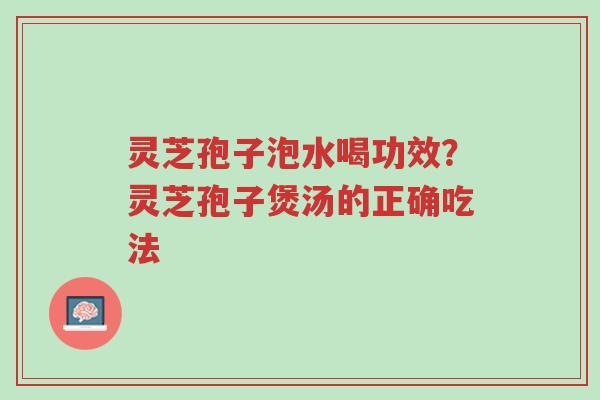 灵芝孢子泡水喝功效?灵芝孢子煲汤的正确吃法-第1张图片-超越 灵芝孢子泡水喝功效?灵芝孢子煲汤的正确吃法-第1张图片-超越