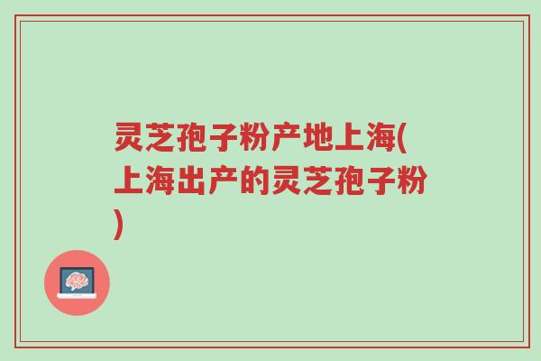灵芝孢子粉产地上海(上海出产的灵芝孢子粉)-第1张图片-超越 灵芝孢子粉产地上海(上海出产的灵芝孢子粉)-第1张图片-超越
