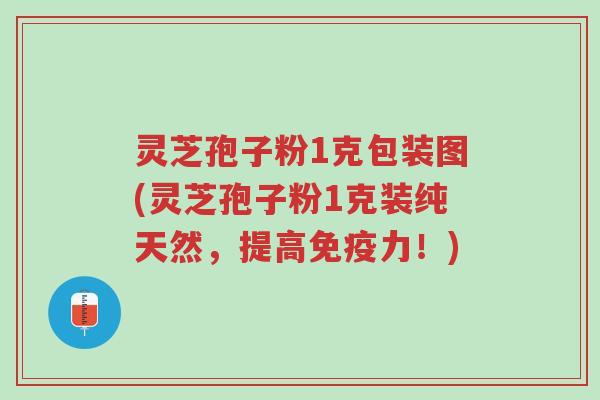 灵芝孢子粉1克包装图(灵芝孢子粉1克装纯天然,提高免疫力!)-第1张图片-超越 灵芝孢子粉1克包装图(灵芝孢子粉1克装纯天然,提高免疫力!)-第1张图片-超越