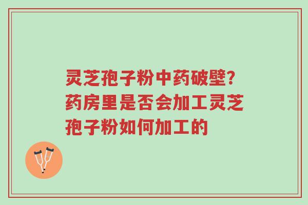 灵芝孢子粉中药破壁?药房里是否会加工灵芝孢子粉如何加工的-第1张图片-超越 灵芝孢子粉中药破壁?药房里是否会加工灵芝孢子粉如何加工的-第1张图片-超越