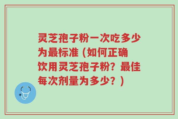 灵芝孢子粉一次吃多少为最标准 (如何正确饮用灵芝孢子粉?最佳每次剂量为多少?)-第1张图片-超越 灵芝孢子粉一次吃多少为最标准 (如何正确饮用灵芝孢子粉?最佳每次剂量为多少?)-第1张图片-超越