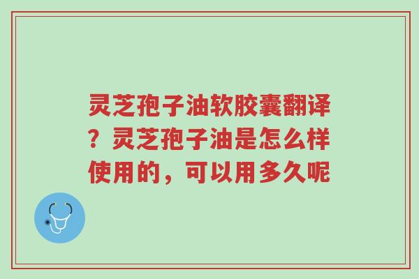 灵芝孢子油软胶囊翻译?灵芝孢子油是怎么样使用的,可以用多久呢-第1张图片-超越 灵芝孢子油软胶囊翻译?灵芝孢子油是怎么样使用的,可以用多久呢-第1张图片-超越