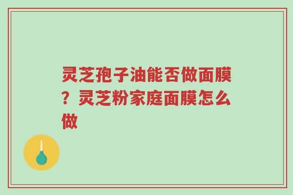 灵芝孢子油能否做面膜?灵芝粉家庭面膜怎么做-第1张图片-超越 灵芝孢子油能否做面膜?灵芝粉家庭面膜怎么做-第1张图片-超越