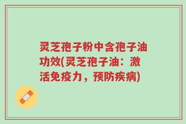 灵芝孢子粉中含孢子油功效(灵芝孢子油:激活免疫力,预防疾病)-第1张图片-超越 灵芝孢子粉中含孢子油功效(灵芝孢子油:激活免疫力,预防疾病)-第1张图片-超越