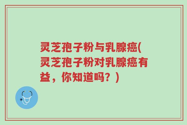 灵芝孢子粉与乳腺癌(灵芝孢子粉对乳腺癌有益,你知道吗?)-第1张图片-超越 灵芝孢子粉与乳腺癌(灵芝孢子粉对乳腺癌有益,你知道吗?)-第1张图片-超越