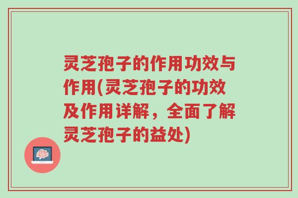 灵芝孢子的作用功效与作用(灵芝孢子的功效及作用详解,全面了解灵芝孢子的益处)-第1张图片-超越 灵芝孢子的作用功效与作用(灵芝孢子的功效及作用详解,全面了解灵芝孢子的益处)-第1张图片-超越