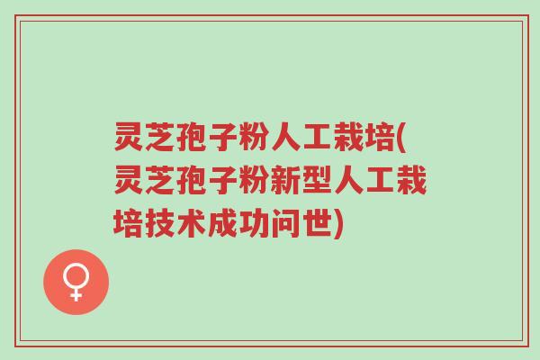 灵芝孢子粉人工栽培(灵芝孢子粉新型人工栽培技术成功问世)-第1张图片-超越 灵芝孢子粉人工栽培(灵芝孢子粉新型人工栽培技术成功问世)-第1张图片-超越
