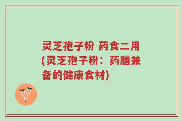 灵芝孢子粉 药食二用(灵芝孢子粉:药膳兼备的健康食材)-第1张图片-超越 灵芝孢子粉 药食二用(灵芝孢子粉:药膳兼备的健康食材)-第1张图片-超越