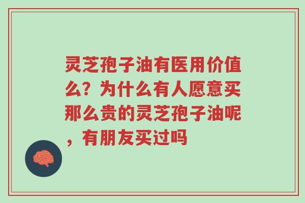 灵芝孢子油有医用价值么?为什么有人愿意买那么贵的灵芝孢子油呢,有朋友买过吗-第1张图片-超越 灵芝孢子油有医用价值么?为什么有人愿意买那么贵的灵芝孢子油呢,有朋友买过吗-第1张图片-超越