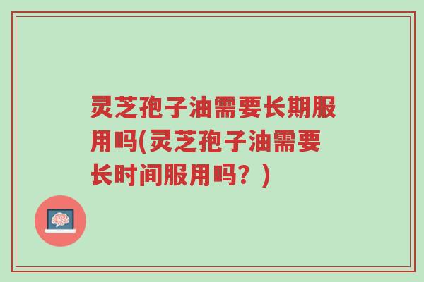 灵芝孢子油需要长期服用吗(灵芝孢子油需要长时间服用吗?)-第1张图片-超越 灵芝孢子油需要长期服用吗(灵芝孢子油需要长时间服用吗?)-第1张图片-超越