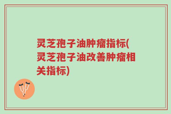 灵芝孢子油肿瘤指标(灵芝孢子油改善肿瘤相关指标)-第1张图片-超越 灵芝孢子油肿瘤指标(灵芝孢子油改善肿瘤相关指标)-第1张图片-超越