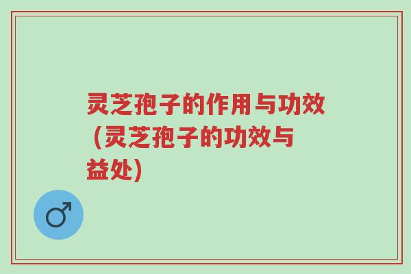 灵芝孢子的作用与功效 (灵芝孢子的功效与益处)-第1张图片-超越 灵芝孢子的作用与功效 (灵芝孢子的功效与益处)-第1张图片-超越