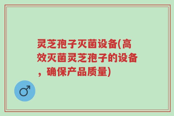 灵芝孢子灭菌设备(高效灭菌灵芝孢子的设备,确保产品质量)-第1张图片-超越 灵芝孢子灭菌设备(高效灭菌灵芝孢子的设备,确保产品质量)-第1张图片-超越