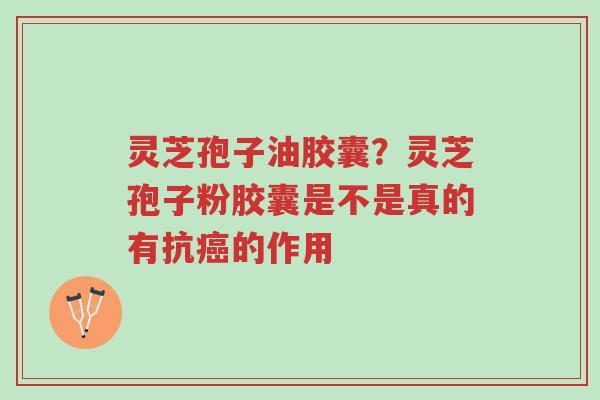 灵芝孢子油胶囊?灵芝孢子粉胶囊是不是真的有抗癌的作用-第1张图片-超越 灵芝孢子油胶囊?灵芝孢子粉胶囊是不是真的有抗癌的作用-第1张图片-超越