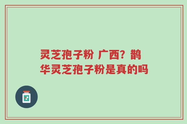 灵芝孢子粉 广西?鹊华灵芝孢子粉是真的吗-第1张图片-超越 灵芝孢子粉 广西?鹊华灵芝孢子粉是真的吗-第1张图片-超越