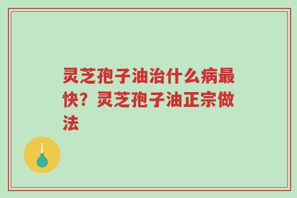 灵芝孢子油治什么病最快?灵芝孢子油正宗做法-第1张图片-超越 灵芝孢子油治什么病最快?灵芝孢子油正宗做法-第1张图片-超越