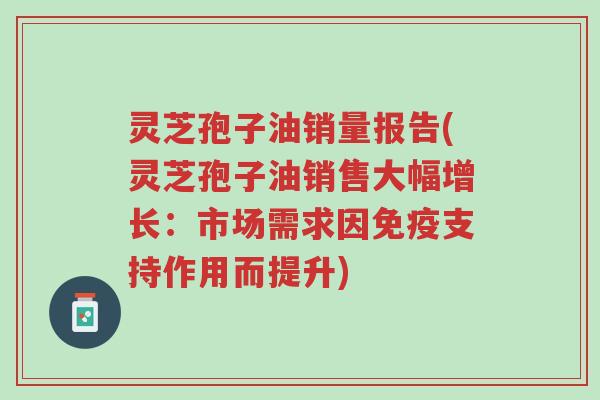 灵芝孢子油销量报告(灵芝孢子油销售大幅增长:市场需求因免疫支持作用而提升)-第1张图片-超越 灵芝孢子油销量报告(灵芝孢子油销售大幅增长:市场需求因免疫支持作用而提升)-第1张图片-超越