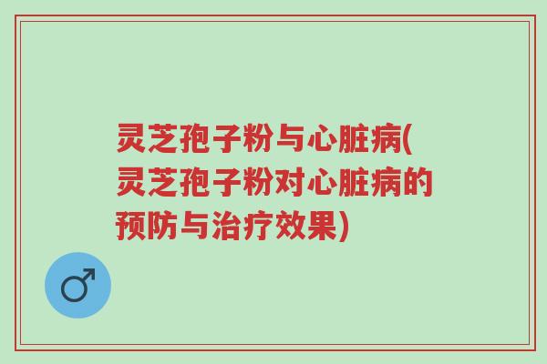 灵芝孢子粉与心脏病(灵芝孢子粉对心脏病的预防与治疗效果)-第1张图片-超越 灵芝孢子粉与心脏病(灵芝孢子粉对心脏病的预防与治疗效果)-第1张图片-超越