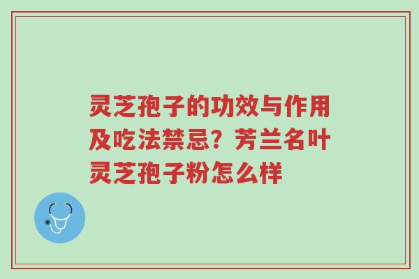 灵芝孢子的功效与作用及吃法禁忌?芳兰名叶灵芝孢子粉怎么样-第1张图片-超越 灵芝孢子的功效与作用及吃法禁忌?芳兰名叶灵芝孢子粉怎么样-第1张图片-超越