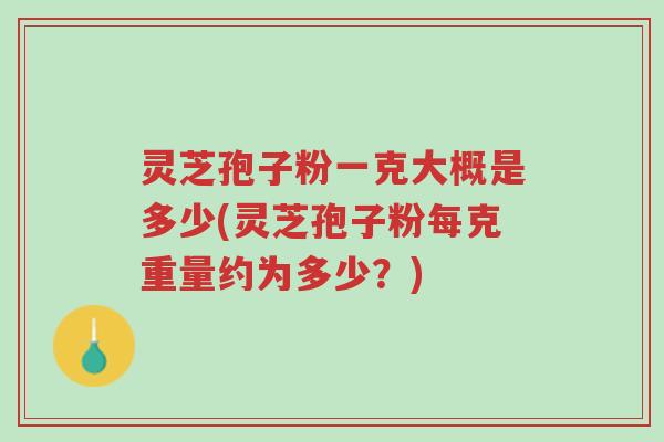 灵芝孢子粉一克大概是多少(灵芝孢子粉每克重量约为多少?)-第1张图片-超越 灵芝孢子粉一克大概是多少(灵芝孢子粉每克重量约为多少?)-第1张图片-超越