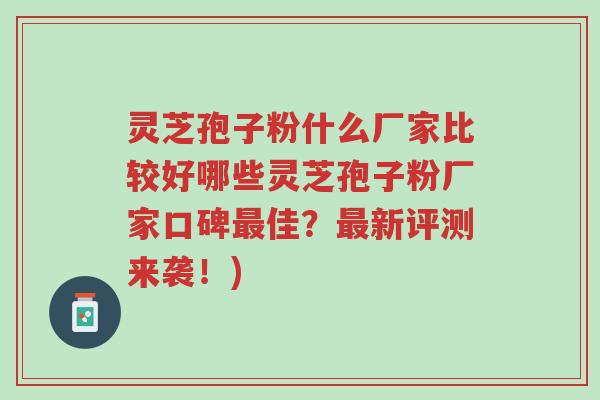 灵芝孢子粉什么厂家比较好哪些灵芝孢子粉厂家口碑最佳?最新评测来袭!)-第1张图片-超越 灵芝孢子粉什么厂家比较好哪些灵芝孢子粉厂家口碑最佳?最新评测来袭!)-第1张图片-超越