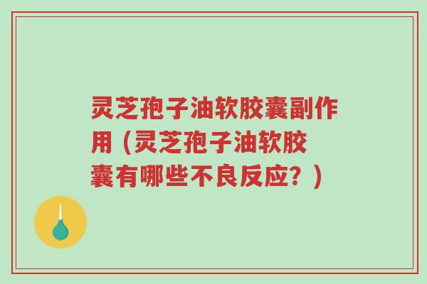 灵芝孢子油软胶囊副作用 (灵芝孢子油软胶囊有哪些不良反应?)-第1张图片-超越 灵芝孢子油软胶囊副作用 (灵芝孢子油软胶囊有哪些不良反应?)-第1张图片-超越