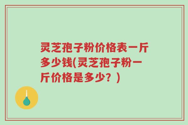灵芝孢子粉价格表一斤多少钱(灵芝孢子粉一斤价格是多少?)-第1张图片-超越 灵芝孢子粉价格表一斤多少钱(灵芝孢子粉一斤价格是多少?)-第1张图片-超越