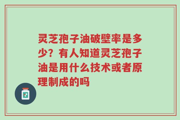 灵芝孢子油破壁率是多少?有人知道灵芝孢子油是用什么技术或者原理制成的吗-第1张图片-超越 灵芝孢子油破壁率是多少?有人知道灵芝孢子油是用什么技术或者原理制成的吗-第1张图片-超越