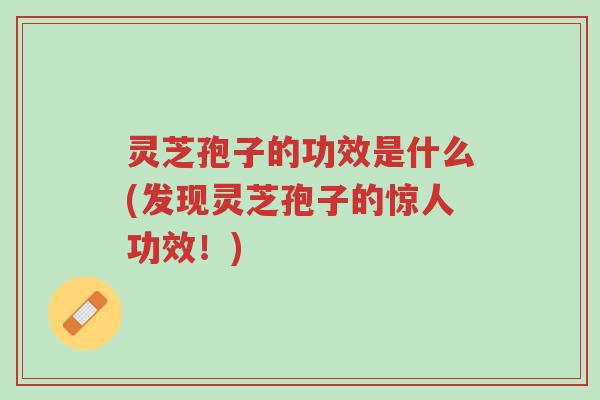 灵芝孢子的功效是什么(发现灵芝孢子的惊人功效!)-第1张图片-超越 灵芝孢子的功效是什么(发现灵芝孢子的惊人功效!)-第1张图片-超越