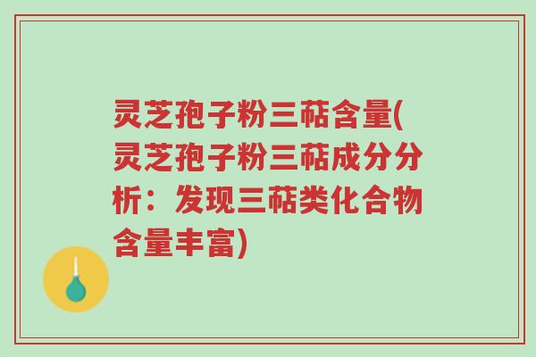 灵芝孢子粉三萜含量(灵芝孢子粉三萜成分分析:发现三萜类化合物含量丰富)-第1张图片-超越 灵芝孢子粉三萜含量(灵芝孢子粉三萜成分分析:发现三萜类化合物含量丰富)-第1张图片-超越