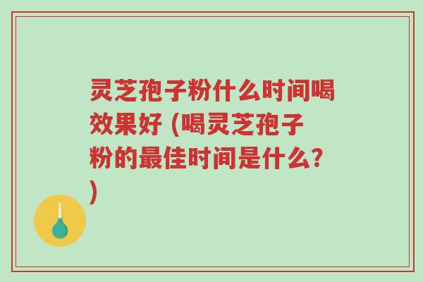灵芝孢子粉什么时间喝效果好 (喝灵芝孢子粉的最佳时间是什么?)-第1张图片-超越 灵芝孢子粉什么时间喝效果好 (喝灵芝孢子粉的最佳时间是什么?)-第1张图片-超越