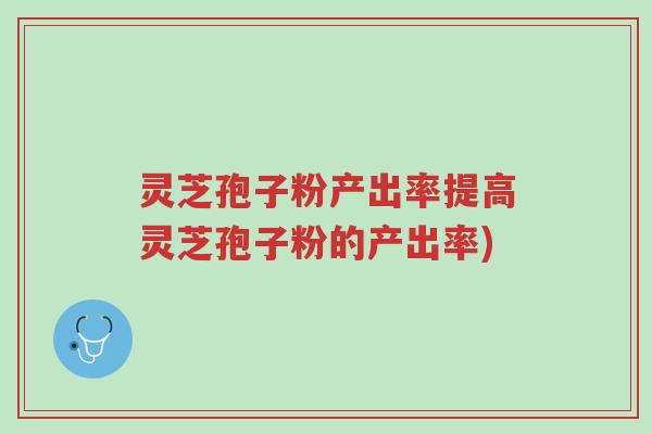 灵芝孢子粉产出率提高灵芝孢子粉的产出率)-第1张图片-超越 灵芝孢子粉产出率提高灵芝孢子粉的产出率)-第1张图片-超越