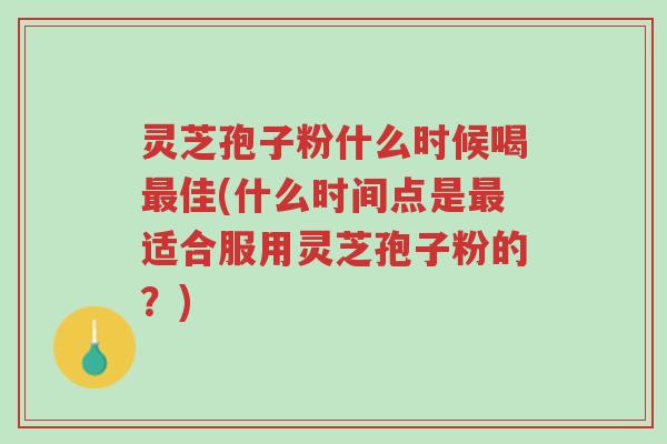 灵芝孢子粉什么时候喝最佳(什么时间点是最适合服用灵芝孢子粉的?)-第1张图片-超越 灵芝孢子粉什么时候喝最佳(什么时间点是最适合服用灵芝孢子粉的?)-第1张图片-超越