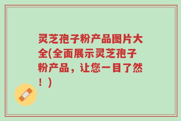 灵芝孢子粉产品图片大全(全面展示灵芝孢子粉产品,让您一目了然!)-第1张图片-超越 灵芝孢子粉产品图片大全(全面展示灵芝孢子粉产品,让您一目了然!)-第1张图片-超越