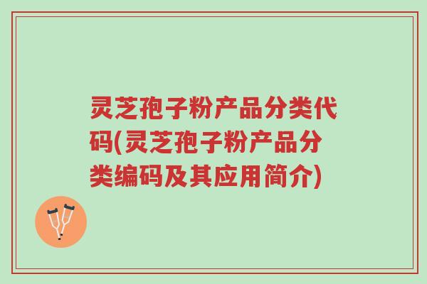 灵芝孢子粉产品分类代码(灵芝孢子粉产品分类编码及其应用简介)-第1张图片-超越 灵芝孢子粉产品分类代码(灵芝孢子粉产品分类编码及其应用简介)-第1张图片-超越
