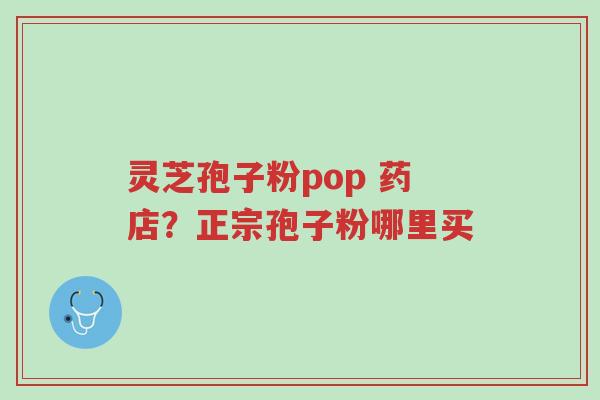 灵芝孢子粉pop 药店?正宗孢子粉哪里买-第1张图片-超越 灵芝孢子粉pop 药店?正宗孢子粉哪里买-第1张图片-超越