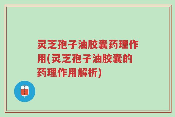 灵芝孢子油胶囊药理作用(灵芝孢子油胶囊的药理作用解析)-第1张图片-超越 灵芝孢子油胶囊药理作用(灵芝孢子油胶囊的药理作用解析)-第1张图片-超越