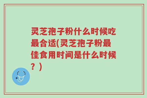 灵芝孢子粉什么时候吃最合适(灵芝孢子粉最佳食用时间是什么时候？)-第1张图片-超越