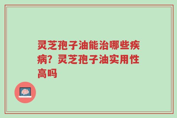 灵芝孢子油能治哪些疾病?灵芝孢子油实用性高吗-第1张图片-超越 灵芝孢子油能治哪些疾病?灵芝孢子油实用性高吗-第1张图片-超越