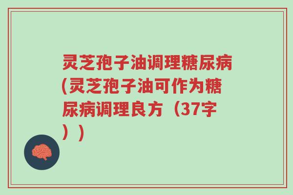 灵芝孢子油调理糖尿病(灵芝孢子油可作为糖尿病调理良方(37字))-第1张图片-超越 灵芝孢子油调理糖尿病(灵芝孢子油可作为糖尿病调理良方(37字))-第1张图片-超越