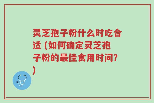 灵芝孢子粉什么时吃合适 (如何确定灵芝孢子粉的最佳食用时间?)-第1张图片-超越 灵芝孢子粉什么时吃合适 (如何确定灵芝孢子粉的最佳食用时间?)-第1张图片-超越