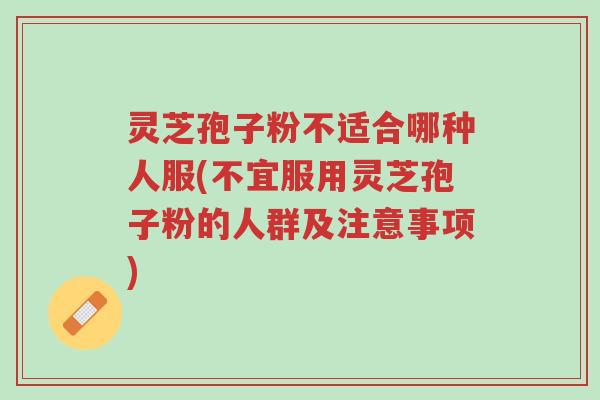灵芝孢子粉不适合哪种人服(不宜服用灵芝孢子粉的人群及注意事项)-第1张图片-超越 灵芝孢子粉不适合哪种人服(不宜服用灵芝孢子粉的人群及注意事项)-第1张图片-超越