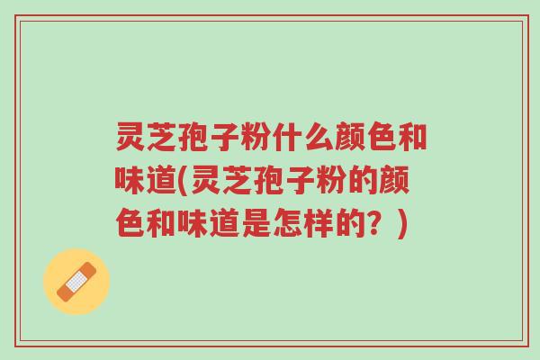 灵芝孢子粉什么颜色和味道(灵芝孢子粉的颜色和味道是怎样的?)-第1张图片-超越 灵芝孢子粉什么颜色和味道(灵芝孢子粉的颜色和味道是怎样的?)-第1张图片-超越