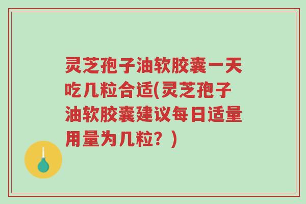 灵芝孢子油软胶囊一天吃几粒合适(灵芝孢子油软胶囊建议每日适量用量为几粒?)-第1张图片-超越 灵芝孢子油软胶囊一天吃几粒合适(灵芝孢子油软胶囊建议每日适量用量为几粒?)-第1张图片-超越