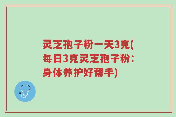 灵芝孢子粉一天3克(每日3克灵芝孢子粉:身体养护好帮手)-第1张图片-超越 灵芝孢子粉一天3克(每日3克灵芝孢子粉:身体养护好帮手)-第1张图片-超越