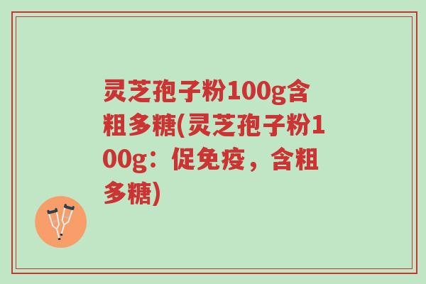 灵芝孢子粉100g含粗多糖(灵芝孢子粉100g:促免疫,含粗多糖)-第1张图片-超越 灵芝孢子粉100g含粗多糖(灵芝孢子粉100g:促免疫,含粗多糖)-第1张图片-超越