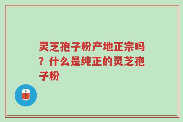 灵芝孢子粉产地正宗吗?什么是纯正的灵芝孢子粉-第1张图片-超越 灵芝孢子粉产地正宗吗?什么是纯正的灵芝孢子粉-第1张图片-超越