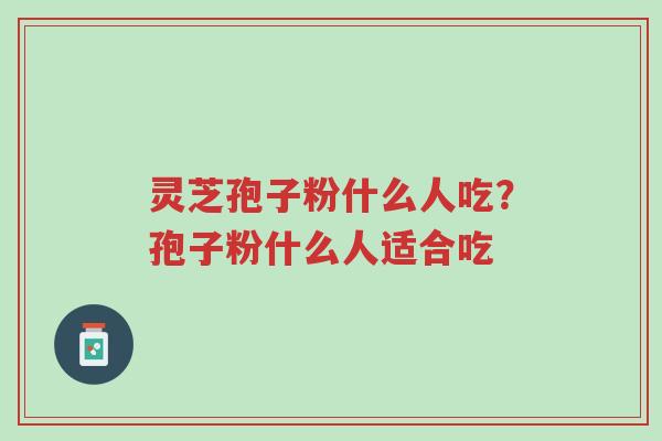 灵芝孢子粉什么人吃?孢子粉什么人适合吃-第1张图片-超越 灵芝孢子粉什么人吃?孢子粉什么人适合吃-第1张图片-超越