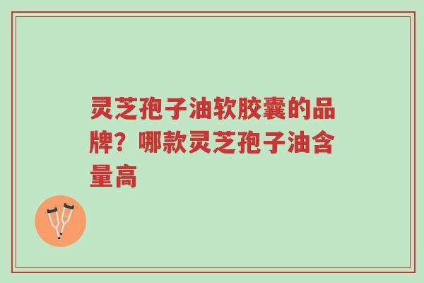灵芝孢子油软胶囊的品牌?哪款灵芝孢子油含量高-第1张图片-超越 灵芝孢子油软胶囊的品牌?哪款灵芝孢子油含量高-第1张图片-超越