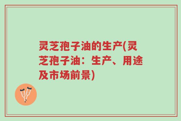 灵芝孢子油的生产(灵芝孢子油:生产、用途及市场前景)-第1张图片-超越 灵芝孢子油的生产(灵芝孢子油:生产、用途及市场前景)-第1张图片-超越